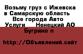 Возьму груз с Ижевска в Самарскую область. - Все города Авто » Услуги   . Ненецкий АО,Бугрино п.